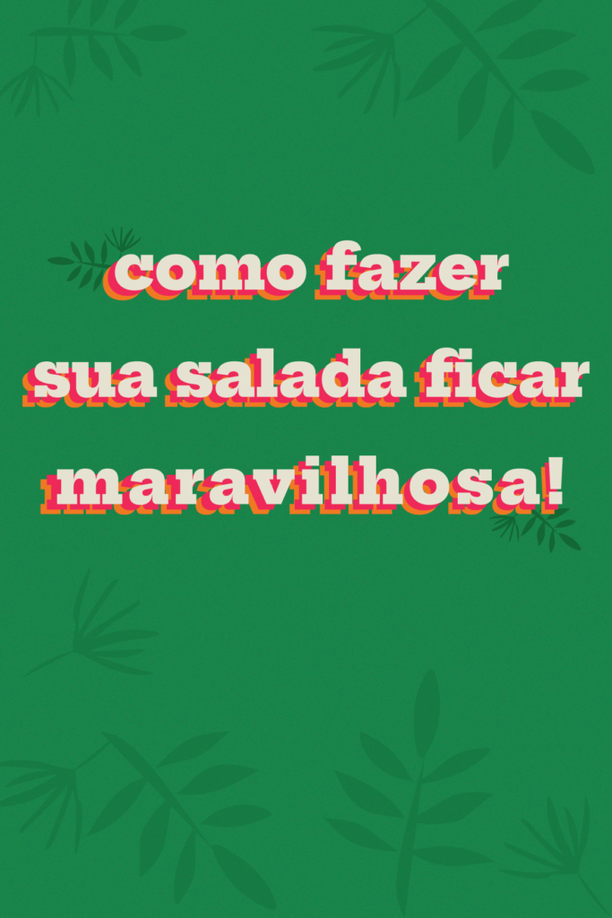 Como fazer sua salada ficar maravilhosa!